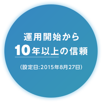 運用開始から10年以上の信頼（設定日:2015年8月27日）