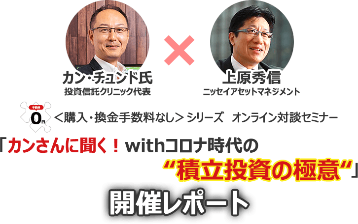 <購入・換金手数料なし>シリーズ オンライン対談セミナー「カンさんに聞く!withコロナ時代の“積立投資の極意“」開催レポート