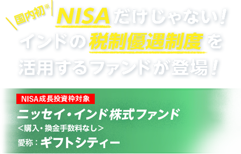国内初※ NISAだけじゃない！インドの税制優遇制度を活用するファンドが登場！ NISA成長投資枠対象ニッセイ株式ファンド＜購入・換金手数料なし＞愛称：ギフトシティー