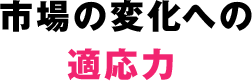 市場の変化への適応力