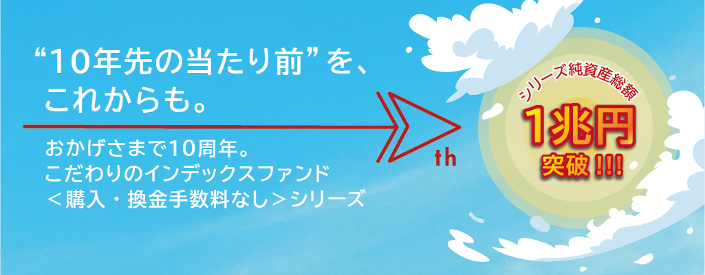 ＜購入・換金手数料なし＞シリーズが2013年の誕生から10周年を迎えました。
